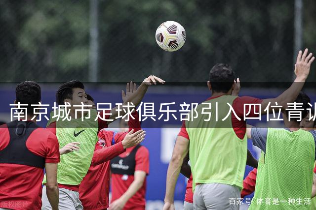 南京城市足球俱乐部引入四位青训新星 阵容深度获大幅提升