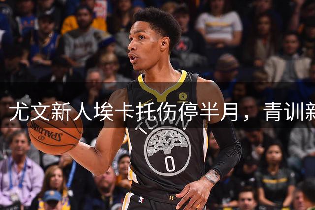 尤文新人埃卡托伤停半月，青训新星赴阿贾克斯试炼之路