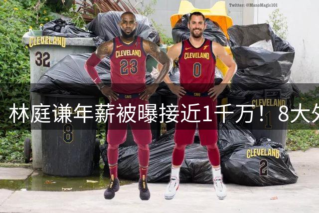 林庭谦年薪被曝接近1千万！8大外援也离开 名记：CBA薪资已不占优
